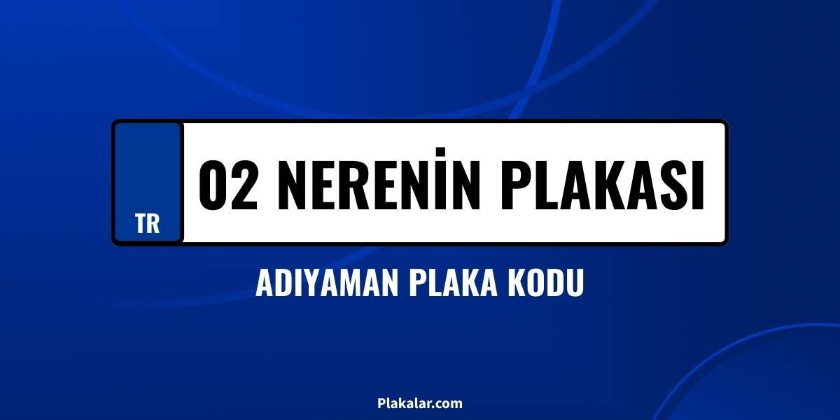 02 nerenin plakası? Adıyaman plaka kodu nedir?