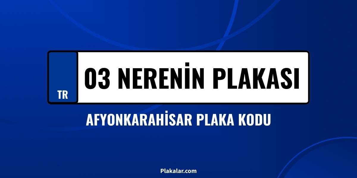 03 nerenin plakası? Afyonkarahisar plaka kodu nedir?